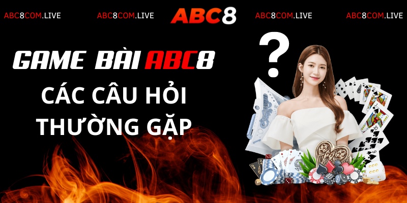 Một số câu hỏi từ tân thủ liên quan đến chuyên mục Game bài ABC8